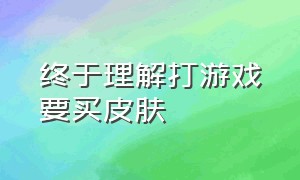 终于理解打游戏要买皮肤（不理解打游戏为什么要买皮肤）