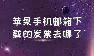 苹果手机邮箱下载的发票去哪了