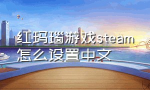 红玛瑙游戏steam怎么设置中文