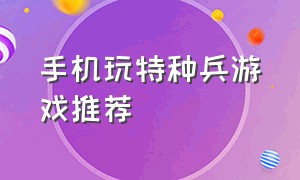 手机玩特种兵游戏推荐（可以联机的特种兵游戏手机版）