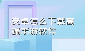 安卓怎么下载高端手游软件