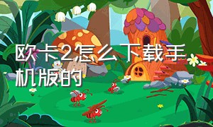 欧卡2怎么下载手机版的