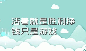 活着就是胜利挣钱只是游戏