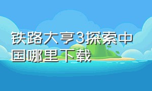 铁路大亨3探索中国哪里下载