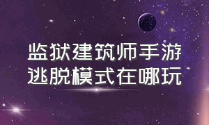 监狱建筑师手游逃脱模式在哪玩