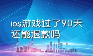 ios游戏过了90天还能退款吗