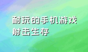 耐玩的手机游戏射击生存（自由性强的生存游戏手机版）