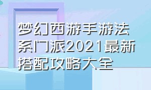 梦幻西游手游法系门派2021最新搭配攻略大全