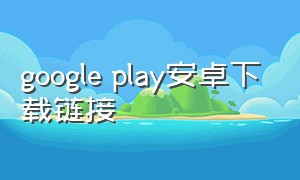 google play安卓下载链接