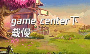 game center下载慢