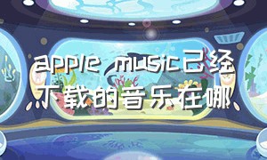 apple music已经下载的音乐在哪