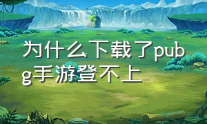 为什么下载了pubg手游登不上