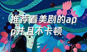 推荐看美剧的app并且不卡顿（手机看美剧最佳的app）