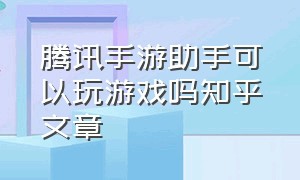 腾讯手游助手可以玩游戏吗知乎文章（腾讯手游助手模拟器）