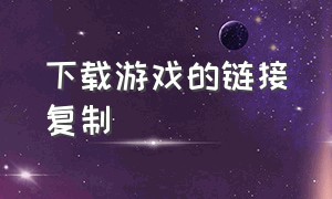 下载游戏的链接复制