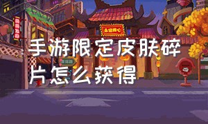 手游限定皮肤碎片怎么获得