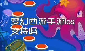 梦幻西游手游ios支持吗（梦幻西游手游网易官方正版）