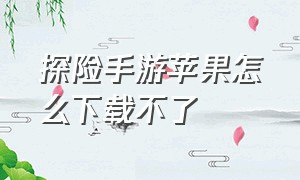 探险手游苹果怎么下载不了（探险手游苹果怎么下载不了软件）