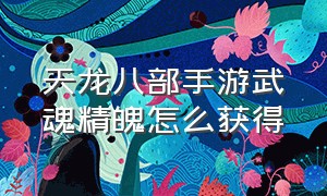 天龙八部手游武魂精魄怎么获得