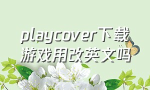playcover下载游戏用改英文吗