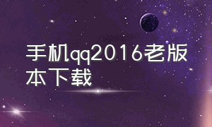 手机qq2016老版本下载