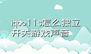 iqoo11s怎么独立开关游戏声音