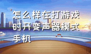 怎么样在打游戏时开变声器模式手机