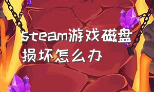 steam游戏磁盘损坏怎么办（steam游戏文件损坏是怎样造成的）