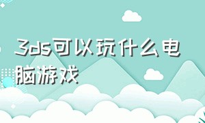 3DS可以玩什么电脑游戏