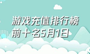 游戏充值排行榜前十名5月1日