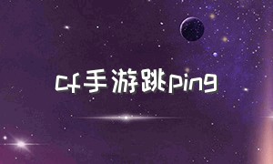 cf手游跳ping（cf手游高跳设置）