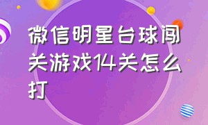 微信明星台球闯关游戏14关怎么打