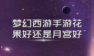 梦幻西游手游花果好还是月宫好