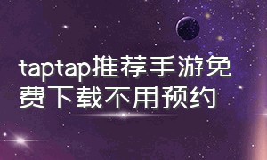 taptap推荐手游免费下载不用预约