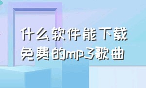 什么软件能下载免费的mp3歌曲