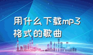 用什么下载mp3格式的歌曲