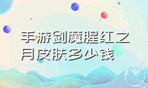 手游剑魔腥红之月皮肤多少钱