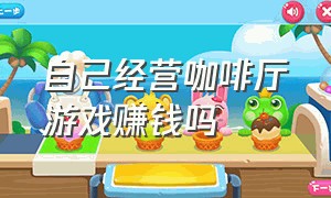 自己经营咖啡厅游戏赚钱吗（水族馆养鱼卖鱼赚钱的游戏）