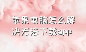 苹果电脑怎么解决无法下载app