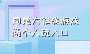 同桌大作战游戏两个人玩入口