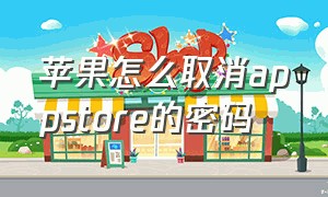 苹果怎么取消appstore的密码