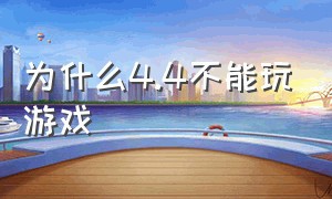 为什么4.4不能玩游戏