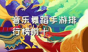 音乐舞蹈手游排行榜前十（跳舞手游排行榜最新）