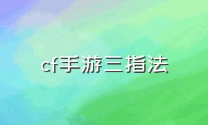 cf手游三指法（cf手游三指键位最新视频）