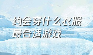 约会穿什么衣服最合适游戏