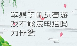 苹果手机玩着游戏不能接电话吗为什么（苹果手机打游戏怎么不能接电话呢）