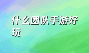 什么团队手游好玩