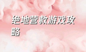 绝地营救游戏攻略（绝境救援游戏结局攻略）