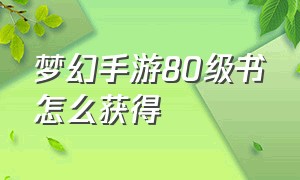 梦幻手游80级书怎么获得