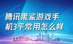 腾讯黑鲨游戏手机3平常用怎么样